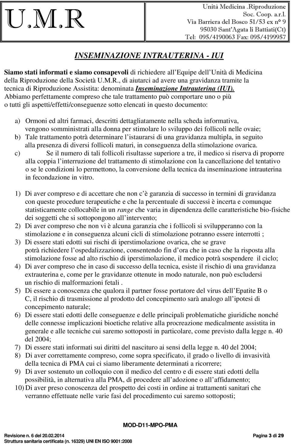 dettagliatamente nella scheda informativa, vengono somministrati alla donna per stimolare lo sviluppo dei follicoli nelle ovaie; b) Tale trattamento potrà determinare l istaurarsi di una gravidanza