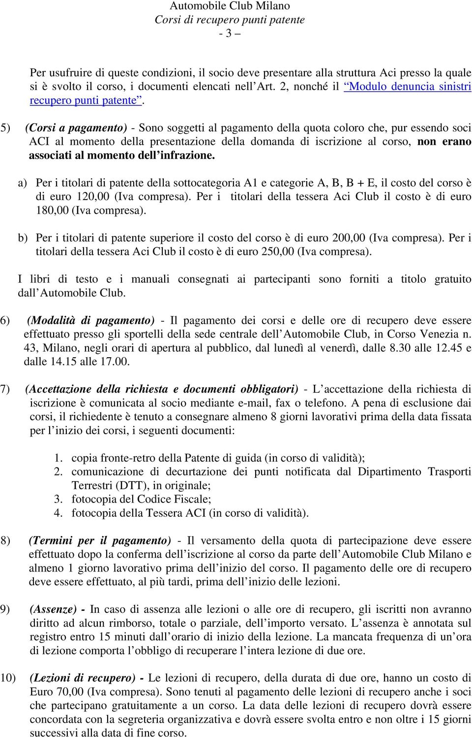 5) (Corsi a pagamento) - Sono soggetti al pagamento della quota coloro che, pur essendo soci ACI al momento della presentazione della domanda di iscrizione al corso, non erano associati al momento