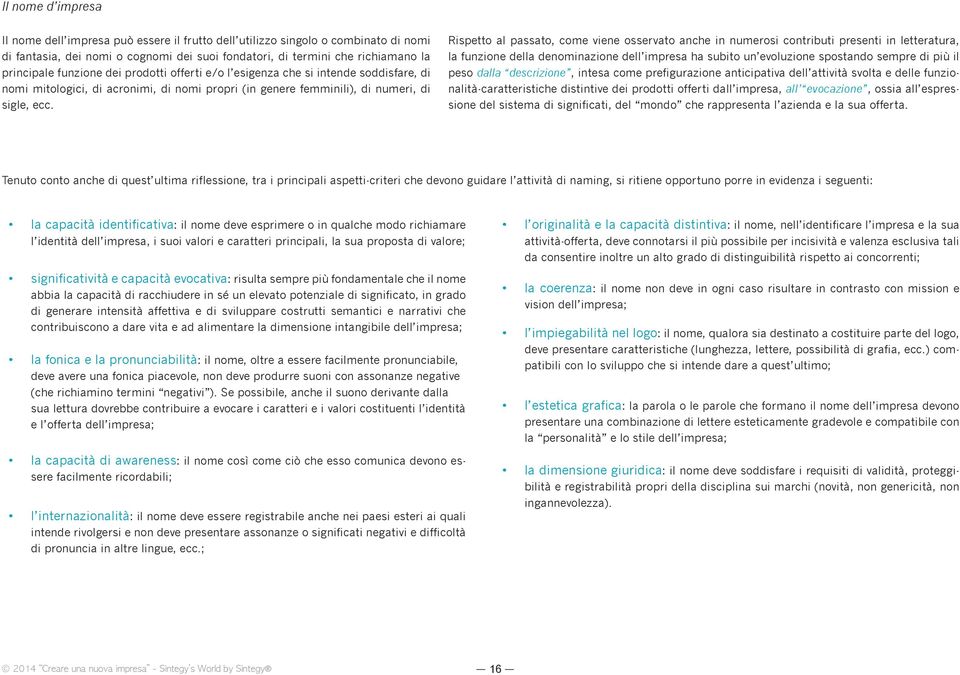 Rispetto al passato, come viene osservato anche in numerosi contributi presenti in letteratura, la funzione della denominazione dell impresa ha subito un evoluzione spostando sempre di più il peso