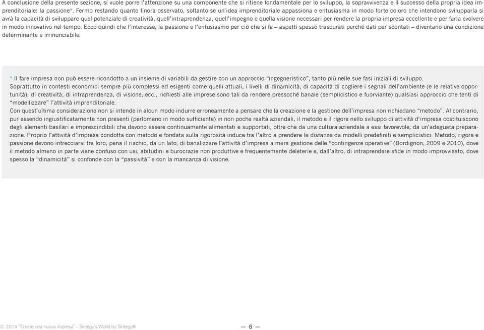 Fermo restando quanto finora osservato, soltanto se un idea imprenditoriale appassiona e entusiasma in modo forte coloro che intendono svilupparla si avrà la capacità di sviluppare quel potenziale di