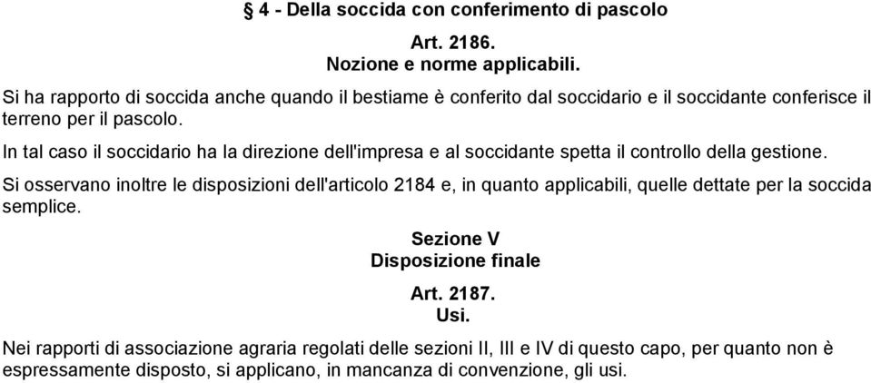 In tal caso il soccidario ha la direzione dell'impresa e al soccidante spetta il controllo della gestione.