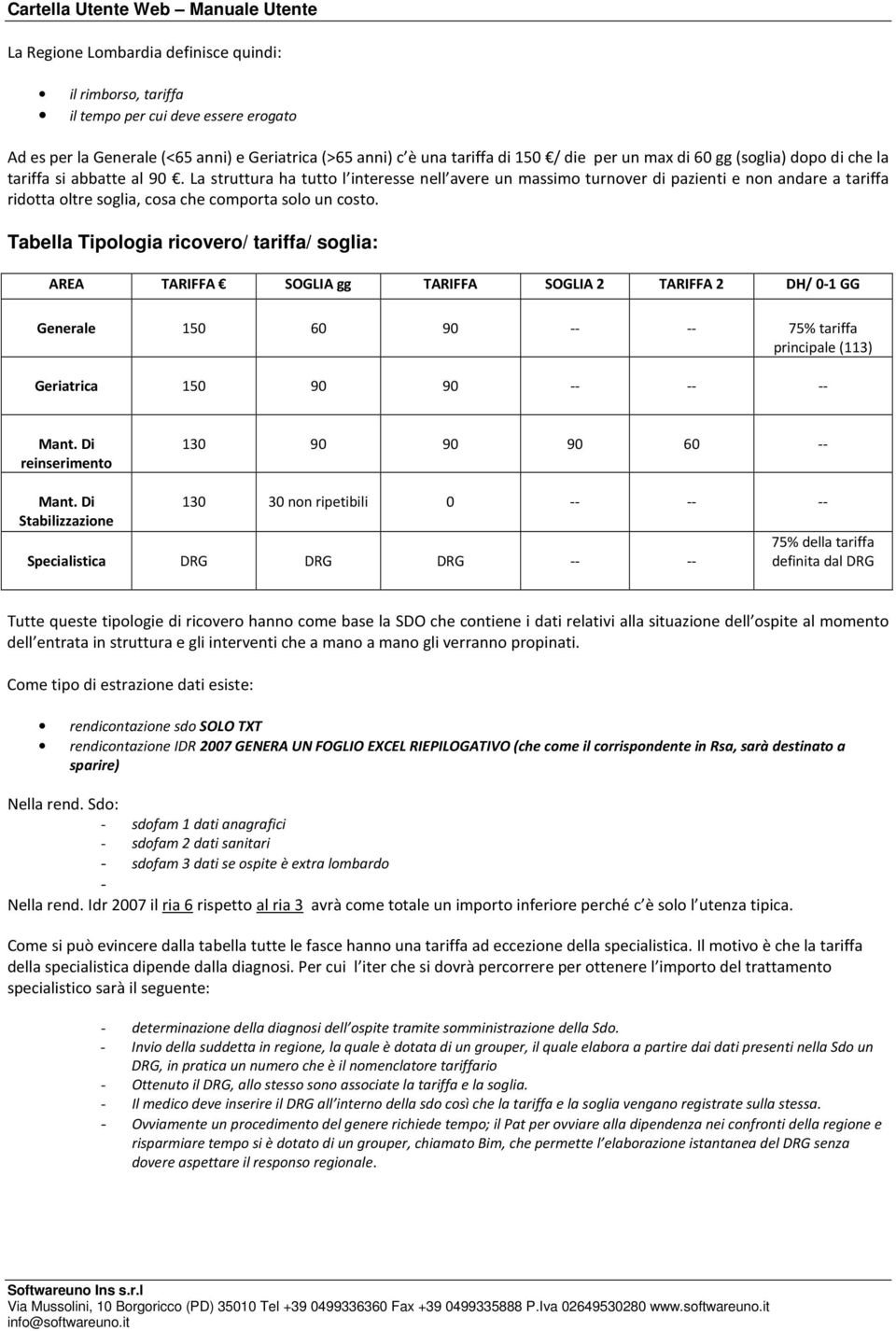 La struttura ha tutto l interesse nell avere un massimo turnover di pazienti e non andare a tariffa ridotta oltre soglia, cosa che comporta solo un costo.