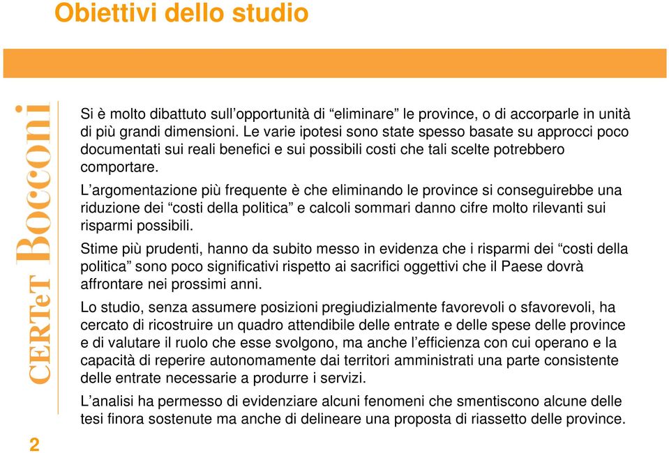 L argomentazione più frequente è che eliminando le province si conseguirebbe una riduzione dei costi della politica e calcoli sommari danno cifre molto rilevanti sui risparmi possibili.