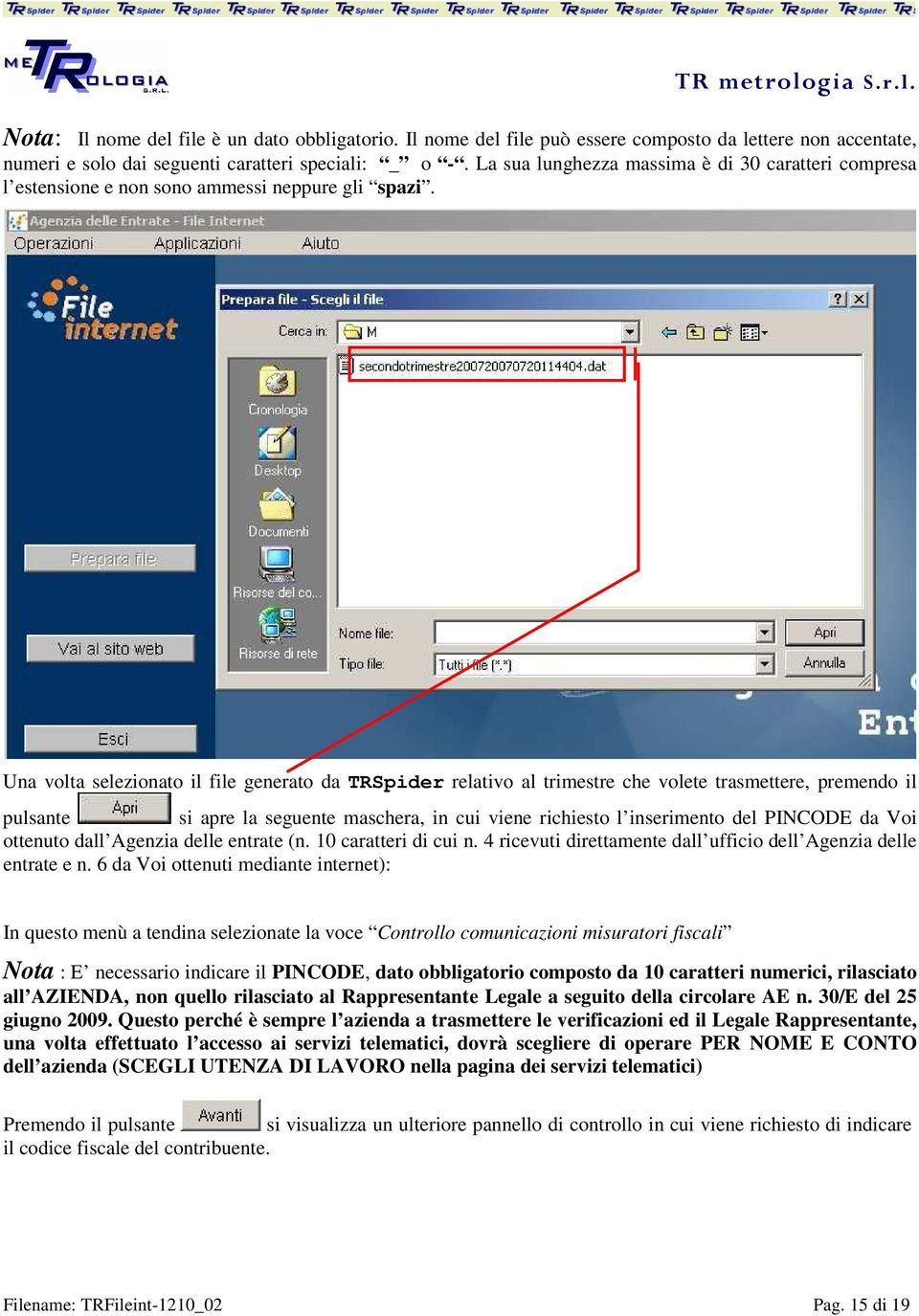 Una volta selezionato il file generato da TRSpider relativo al trimestre che volete trasmettere, premendo il pulsante si apre la seguente maschera, in cui viene richiesto l inserimento del PINCODE da