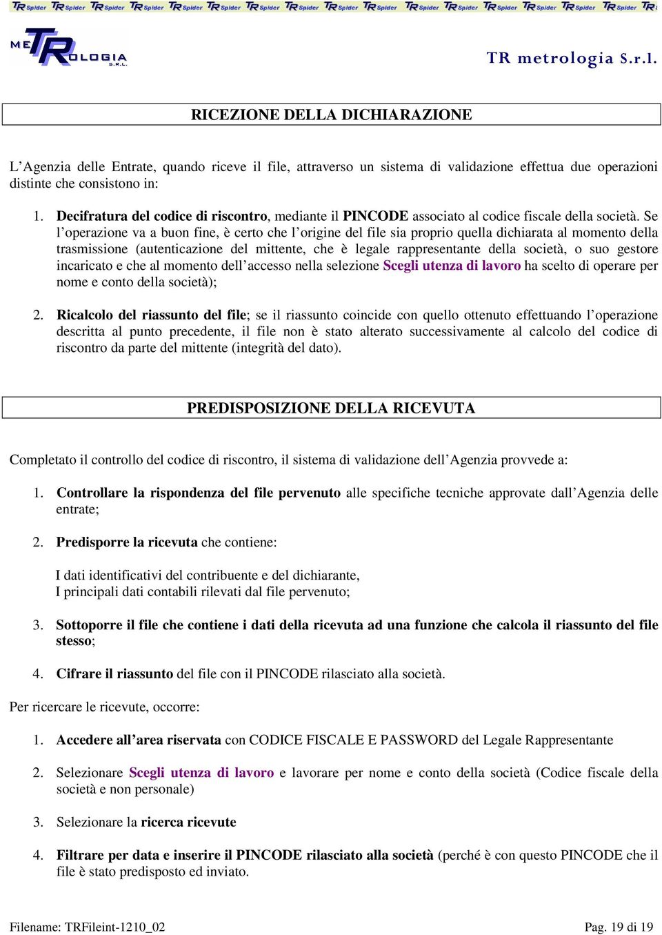 Se l operazione va a buon fine, è certo che l origine del file sia proprio quella dichiarata al momento della trasmissione (autenticazione del mittente, che è legale rappresentante della società, o