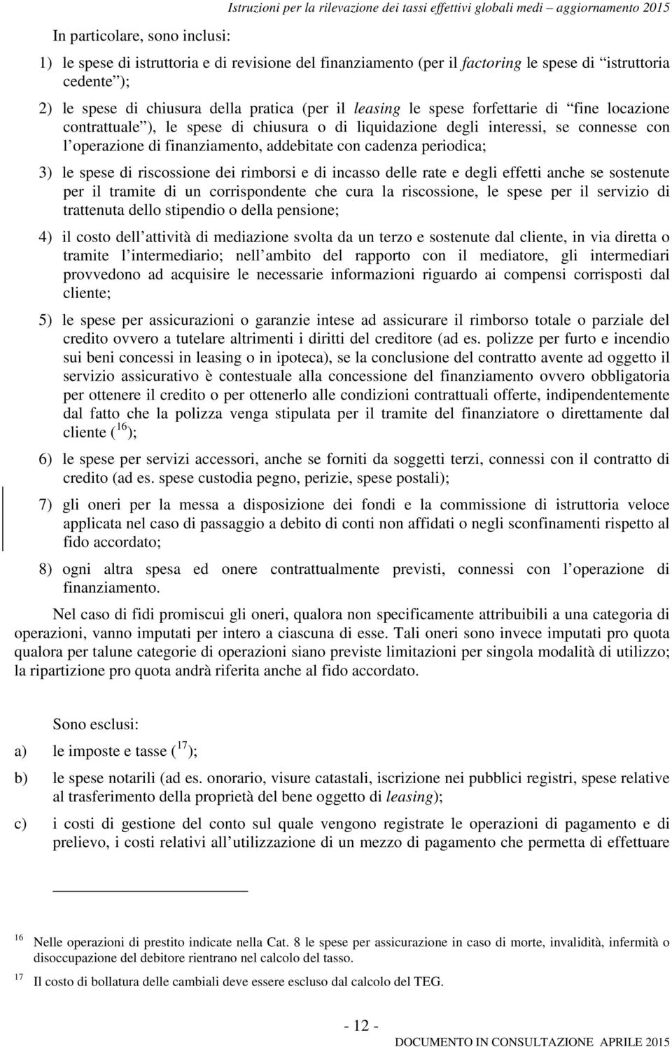 connesse con l operazione di finanziamento, addebitate con cadenza periodica; 3) le spese di riscossione dei rimborsi e di incasso delle rate e degli effetti anche se sostenute per il tramite di un