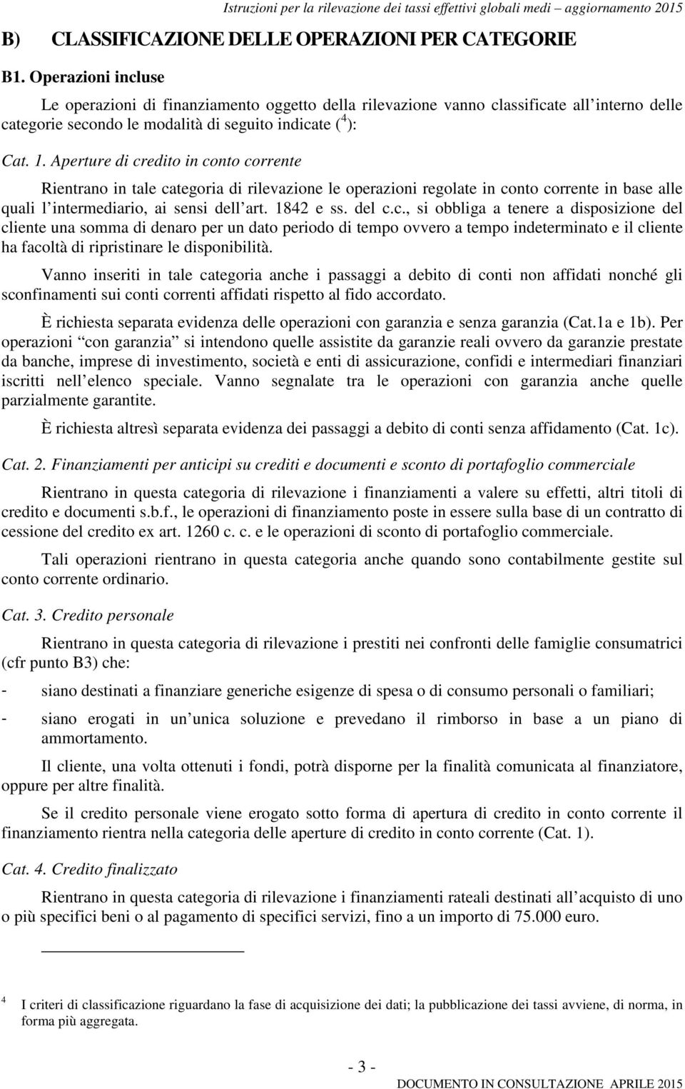 Aperture di credito in conto corrente Rientrano in tale categoria di rilevazione le operazioni regolate in conto corrente in base alle quali l intermediario, ai sensi dell art. 1842 e ss. del c.c., si obbliga a tenere a disposizione del cliente una somma di denaro per un dato periodo di tempo ovvero a tempo indeterminato e il cliente ha facoltà di ripristinare le disponibilità.