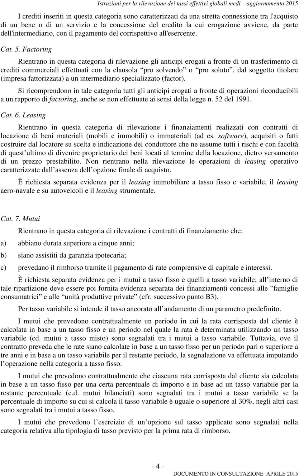 Factoring Rientrano in questa categoria di rilevazione gli anticipi erogati a fronte di un trasferimento di crediti commerciali effettuati con la clausola pro solvendo o pro soluto, dal soggetto