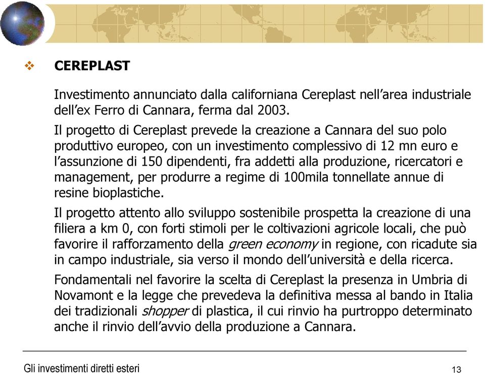 ricercatori e management, per produrre a regime di 100mila tonnellate annue di resine bioplastiche.