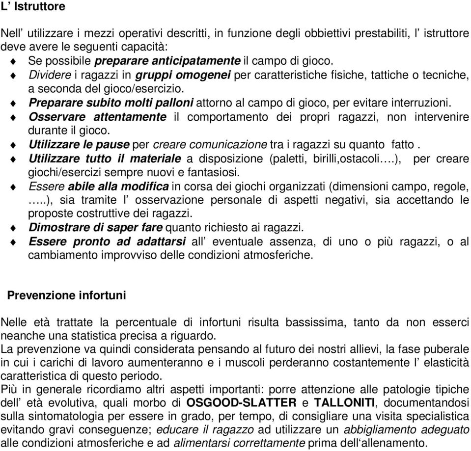 Preparare subito molti palloni attorno al campo di gioco, per evitare interruzioni. Osservare attentamente il comportamento dei propri ragazzi, non intervenire durante il gioco.