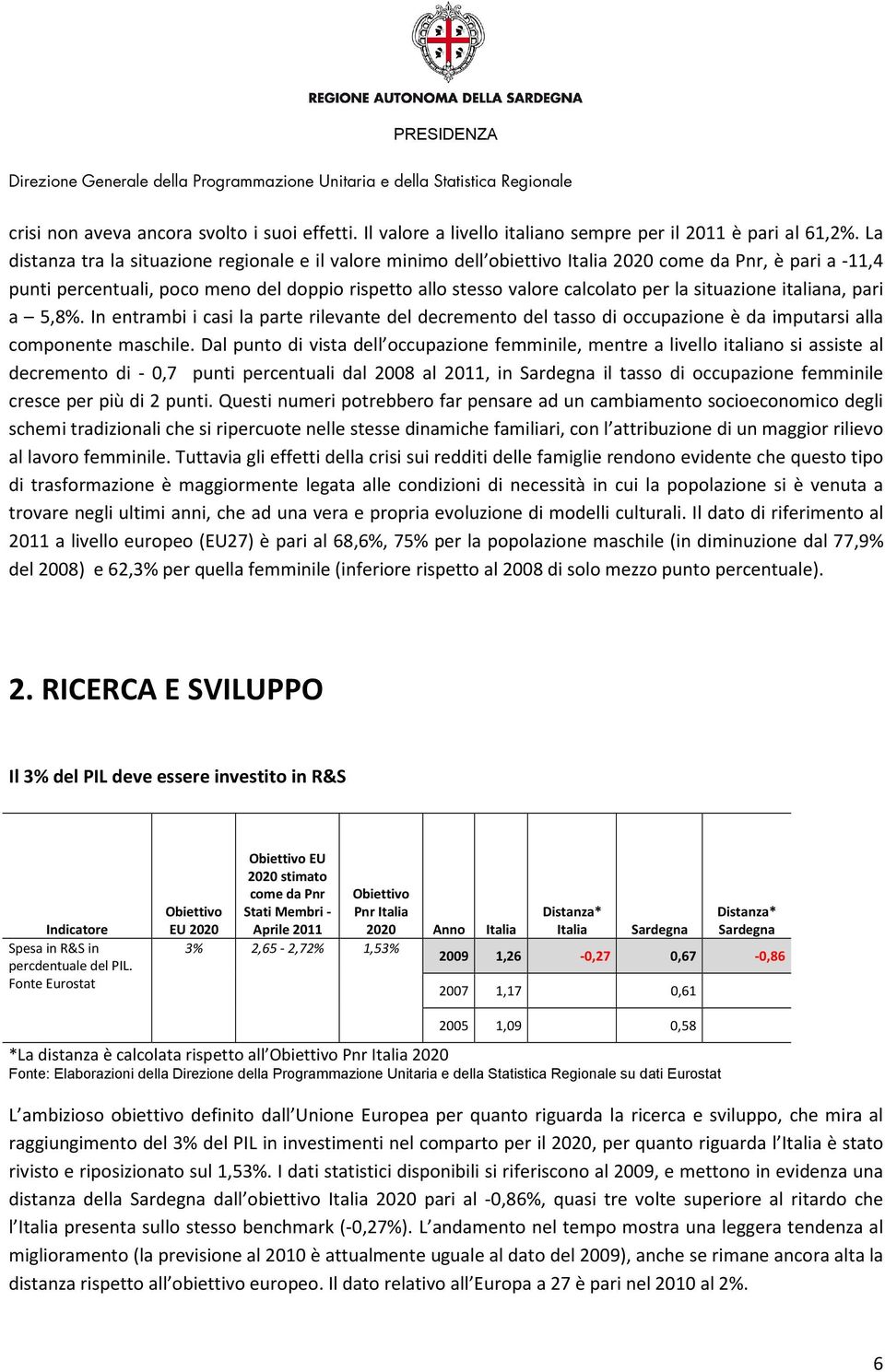 situazione italiana, pari a 5,8%. In entrambi i casi la parte rilevante del decremento del tasso di occupazione è da imputarsi alla componente maschile.