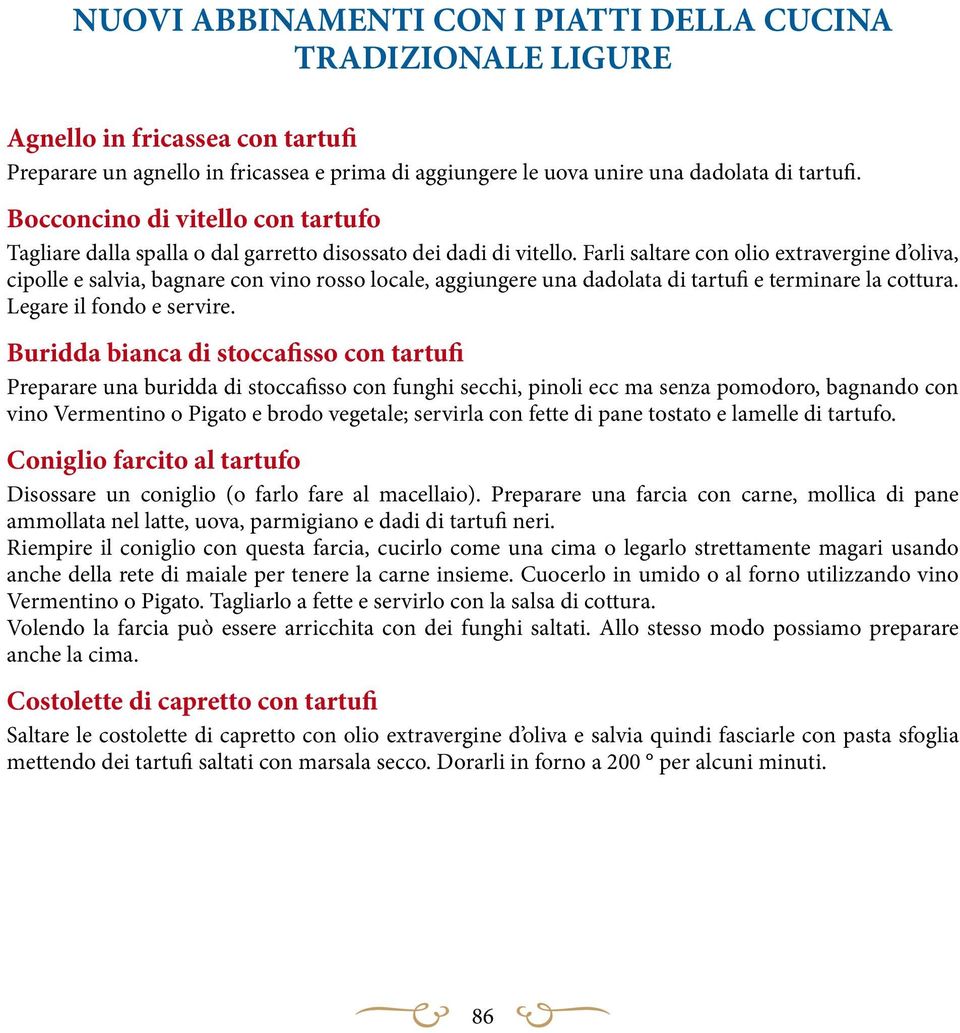 Farli saltare con olio extravergine d oliva, cipolle e salvia, bagnare con vino rosso locale, aggiungere una dadolata di tartufi e terminare la cottura. Legare il fondo e servire.