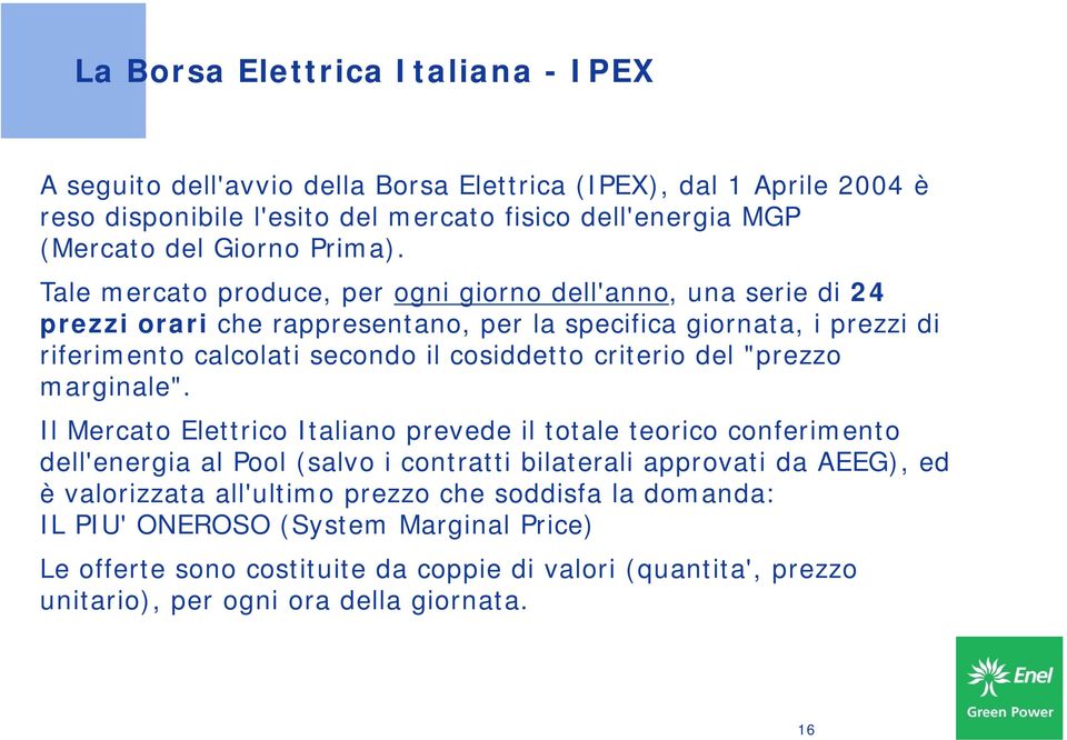 Tale mercato produce, per ogni giorno dell'anno, una serie di 24 prezzi orari che rappresentano, per la specifica giornata, i prezzi di riferimento calcolati secondo il cosiddetto criterio