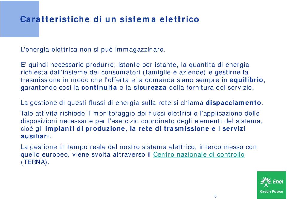 siano sempre in equilibrio, garantendo così la continuità e la sicurezza della fornitura del servizio. La gestione di questi flussi di energia sulla rete si chiama dispacciamento.