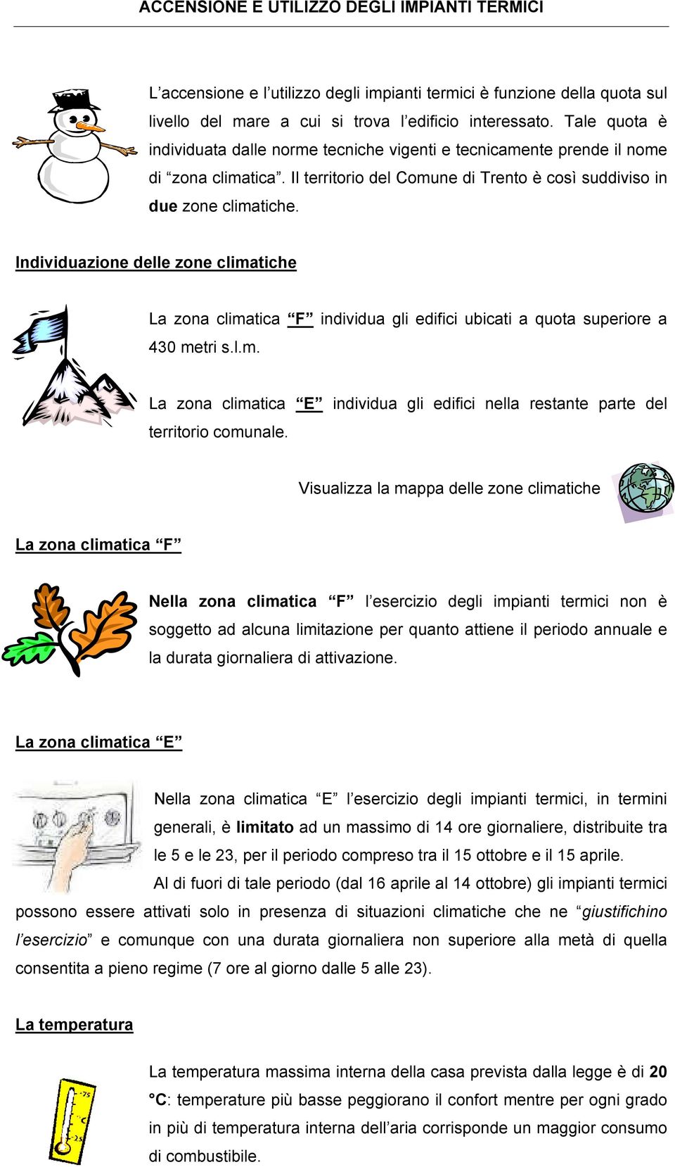 Individuazione delle zone climatiche La zona climatica F individua gli edifici ubicati a quota superiore a 430 metri s.l.m. La zona climatica E individua gli edifici nella restante parte del territorio comunale.