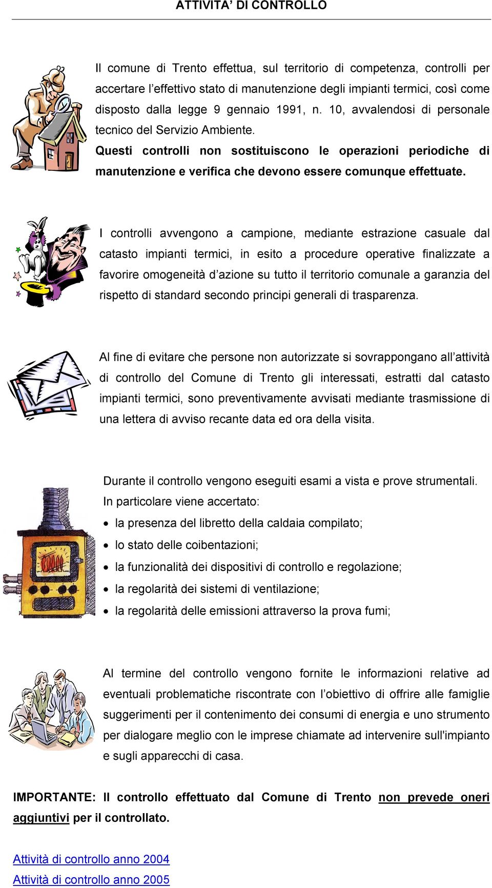 Questi controlli non sostituiscono le operazioni periodiche di manutenzione e verifica che devono essere comunque effettuate.