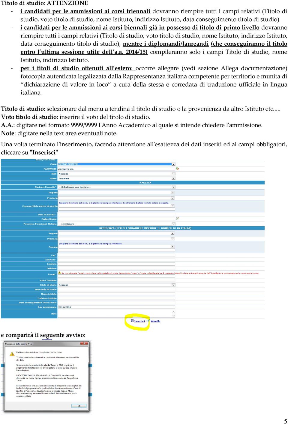 titolo di studio, nome Istituto, indirizzo Istituto, data conseguimento titolo di studio), mentre i diplomandi/laureandi (che conseguiranno il titolo entro l ultima sessione utile dell a.a. 2014/15) compileranno solo i campi Titolo di studio, nome Istituto, indirizzo Istituto.