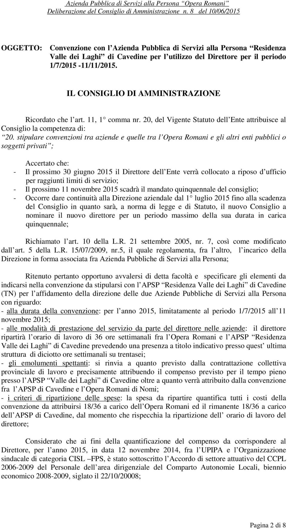 stipulare convenzioni tra aziende e quelle tra l Opera Romani e gli altri enti pubblici o soggetti privati ; Accertato che: - Il prossimo 30 giugno 2015 il Direttore dell Ente verrà collocato a