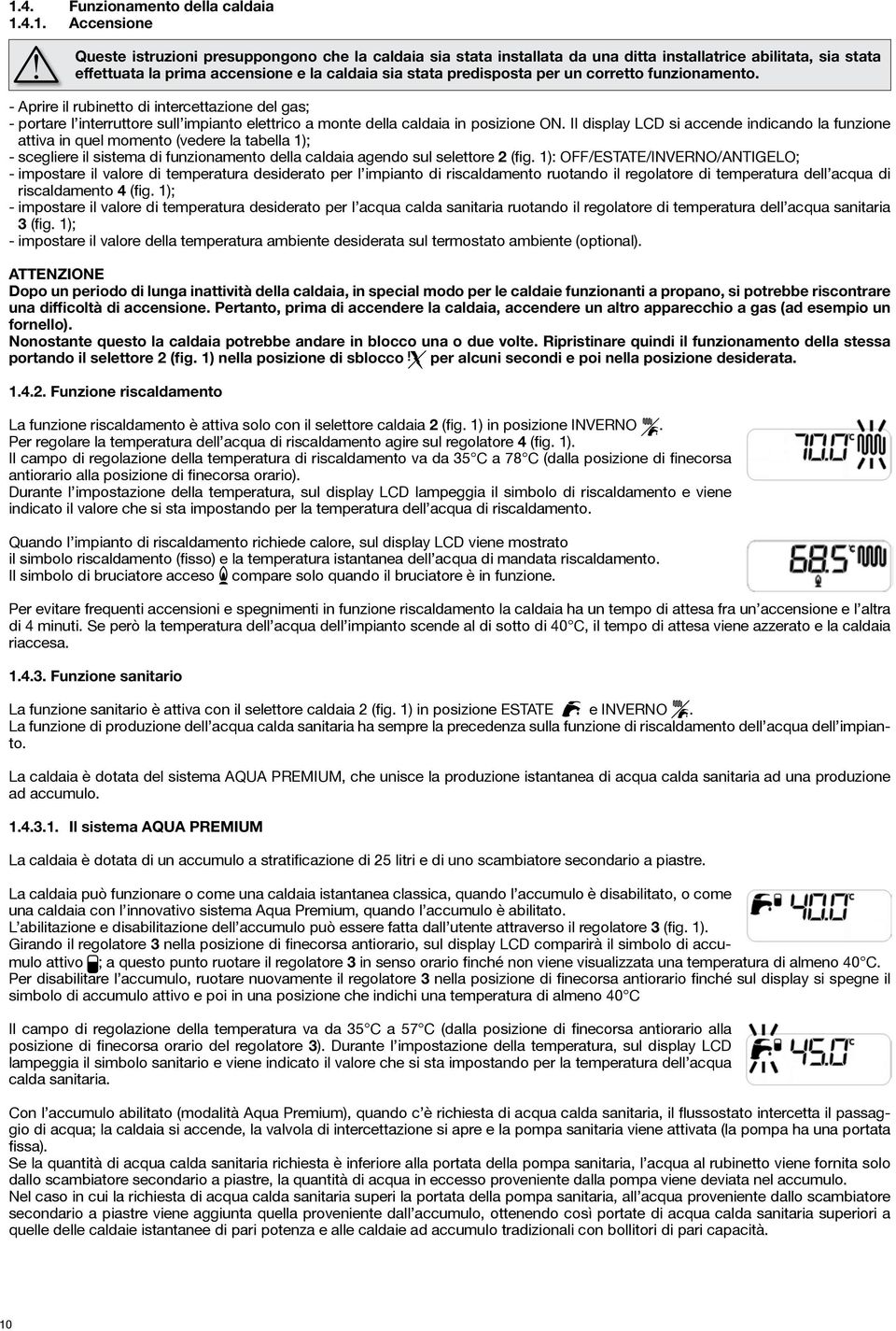 - Aprire il rubinetto di intercettazione del gas; - portare l interruttore sull impianto elettrico a monte della caldaia in posizione ON.