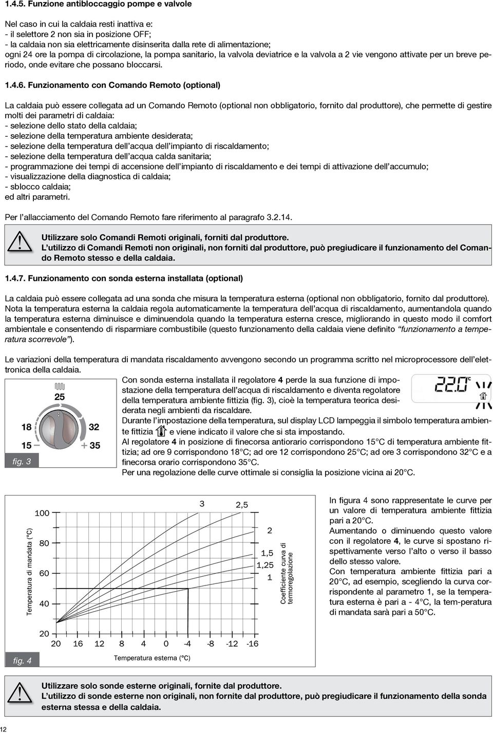 alimentazione; ogni 24 ore la pompa di circolazione, la pompa sanitario, la valvola deviatrice e la valvola a 2 vie vengono attivate per un breve periodo, onde evitare che possano bloccarsi. 1.4.6.