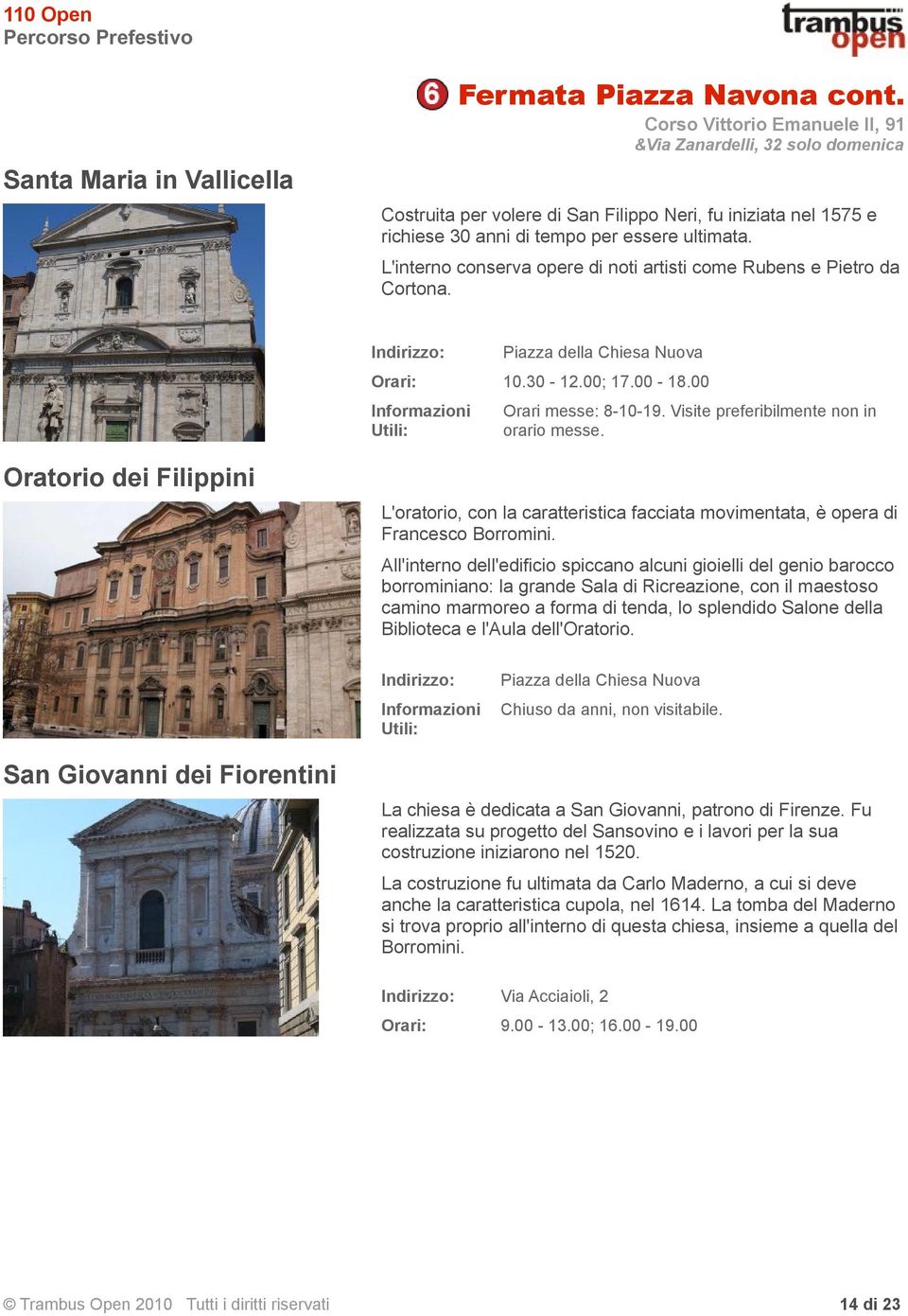 ultimata. L'interno conserva opere di noti artisti come Rubens e Pietro da Cortona. Piazza della Chiesa Nuova 10.30-12.00; 17.00-18.00 Informazioni Utili: Orari messe: 8-10-19.