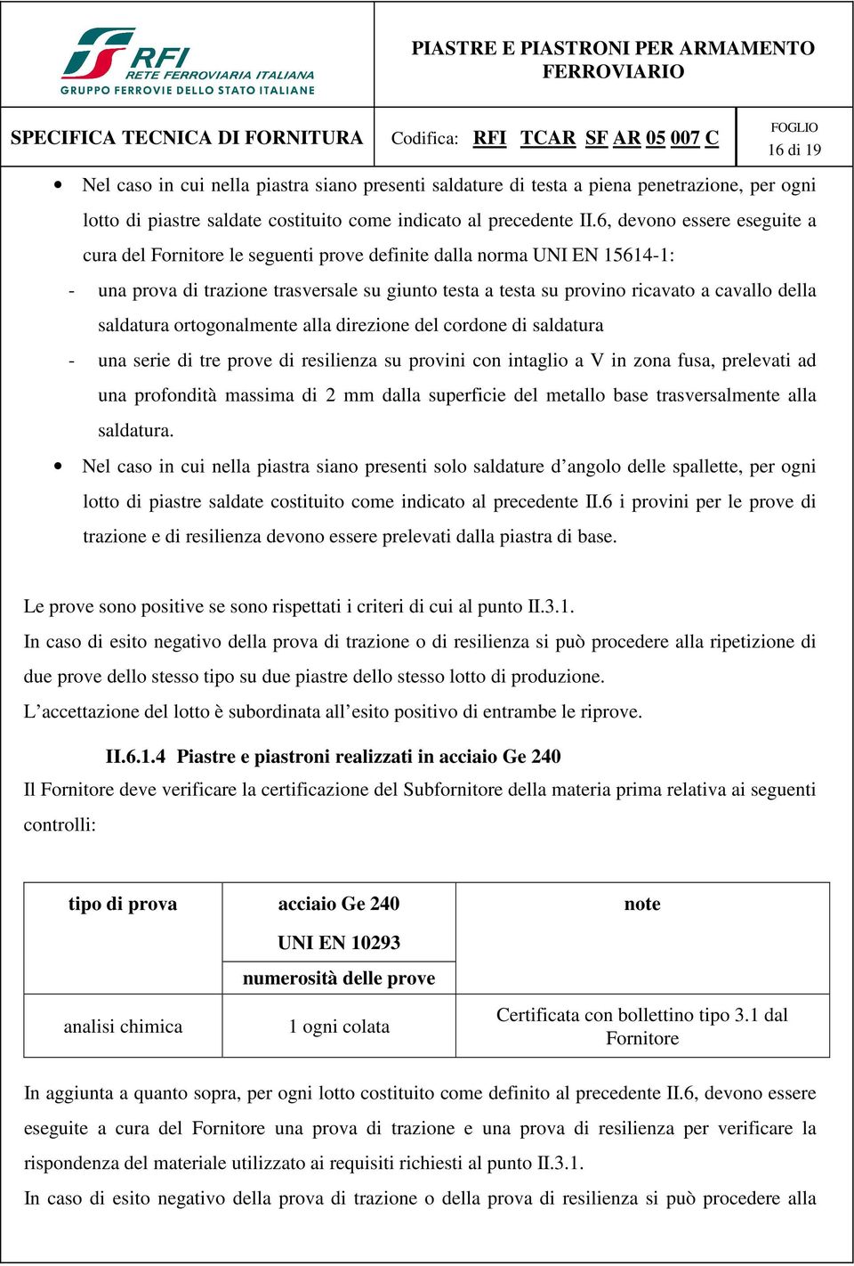 saldatura ortogonalmente alla direzione del cordone di saldatura - una serie di tre prove di resilienza su provini con intaglio a V in zona fusa, prelevati ad una profondità massima di 2 mm dalla