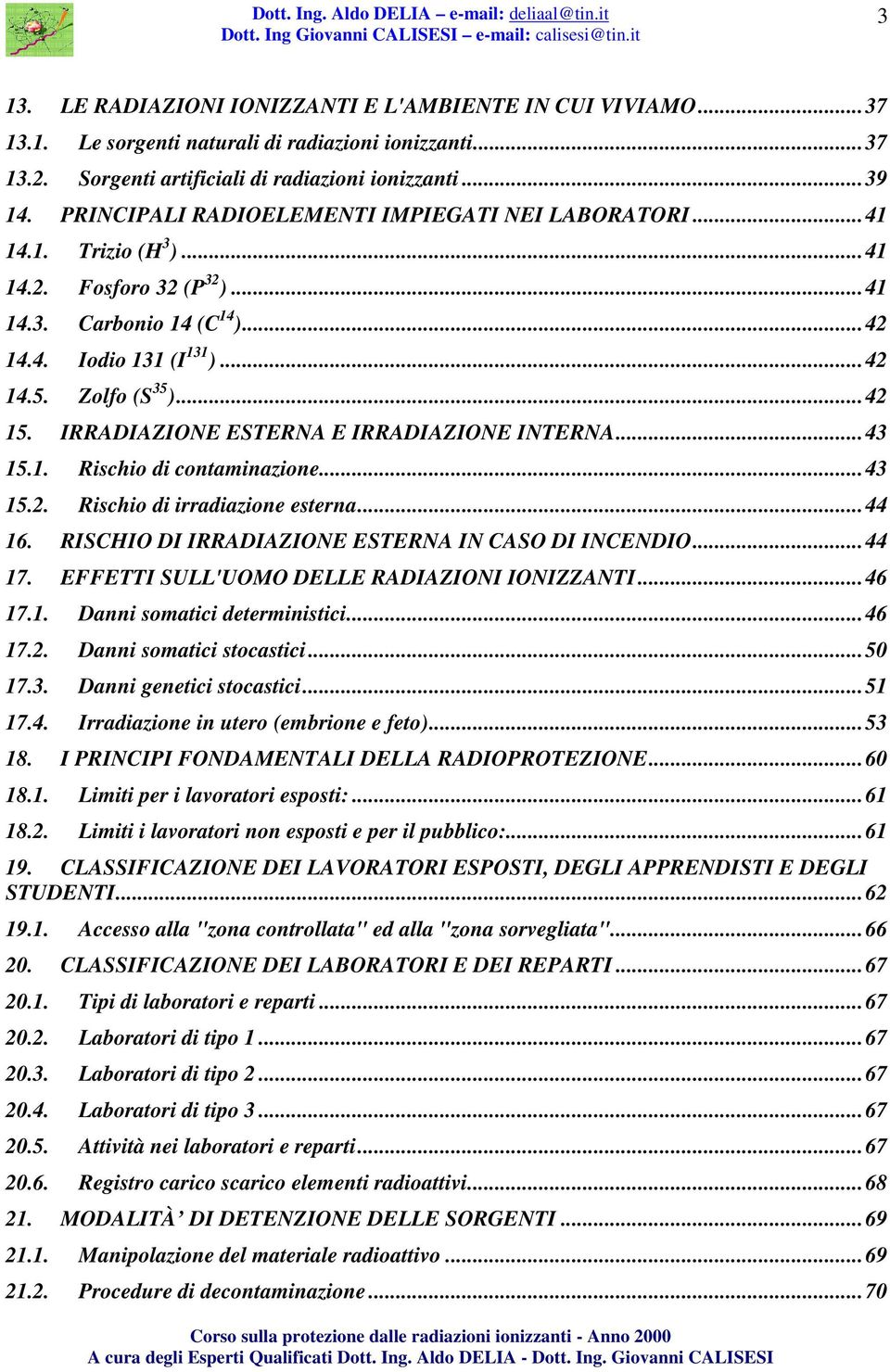 IRRADIAZIONE ESTERNA E IRRADIAZIONE INTERNA...43 15.1. Rischio di contaminazione...43 15.2. Rischio di irradiazione esterna...44 16. RISCHIO DI IRRADIAZIONE ESTERNA IN CASO DI INCENDIO...44 17.