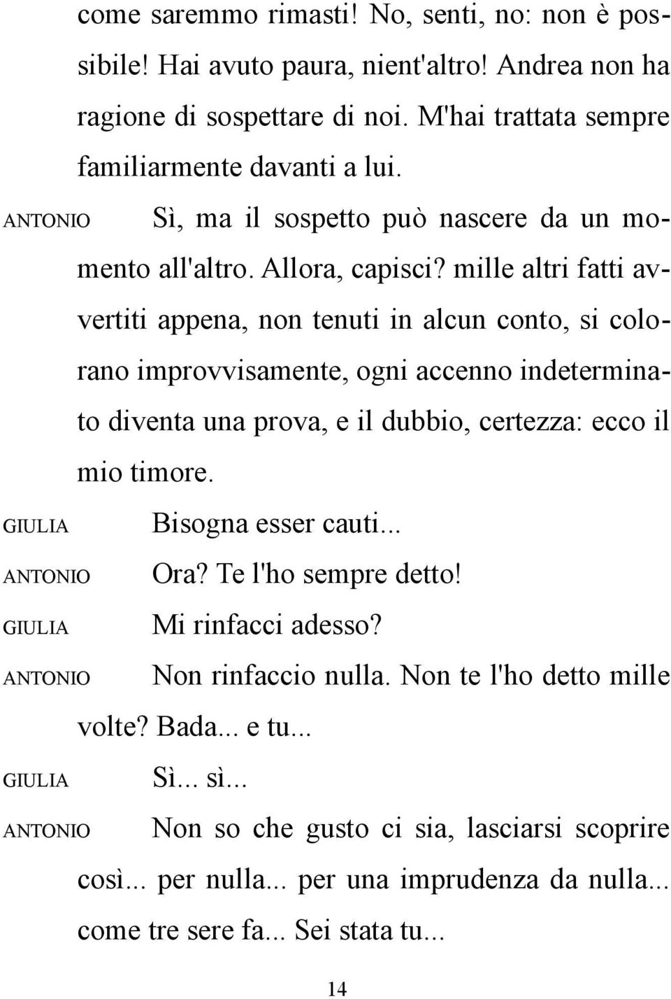 mille altri fatti avvertiti appena, non tenuti in alcun conto, si colorano improvvisamente, ogni accenno indeterminato diventa una prova, e il dubbio, certezza: ecco il mio timore.