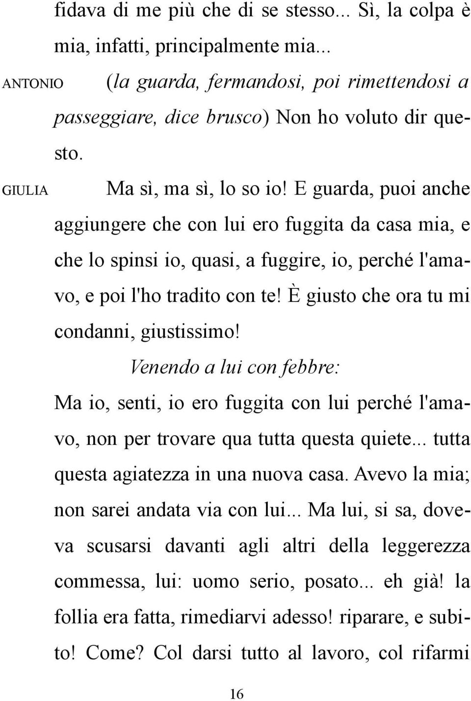 È giusto che ora tu mi condanni, giustissimo! Venendo a lui con febbre: Ma io, senti, io ero fuggita con lui perché l'amavo, non per trovare qua tutta questa quiete.