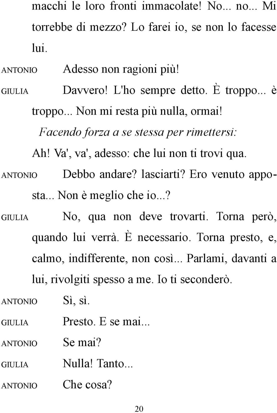 Debbo andare? lasciarti? Ero venuto apposta... Non è meglio che io...? No, qua non deve trovarti. Torna però, quando lui verrà. È necessario.