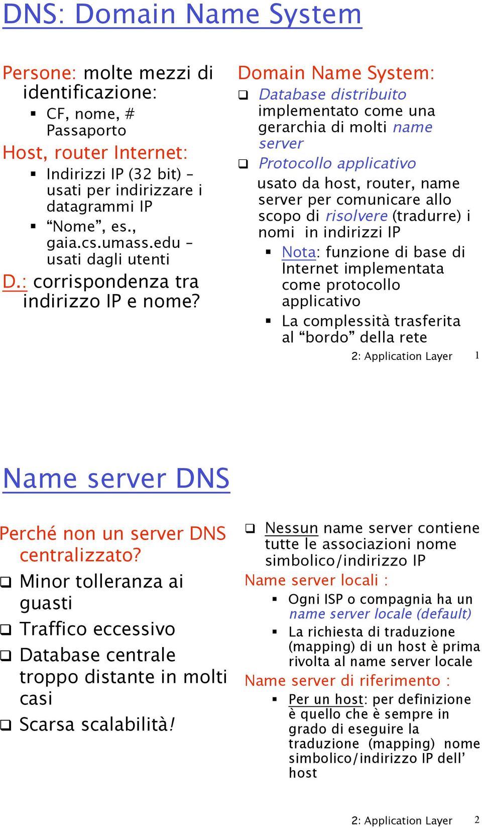 Protocollo applicativo usato da host, router, name server per comunicare allo scopo di risolvere (tradurre) i nomi in indirizzi IP " Nota: funzione di base di Internet implementata come protocollo