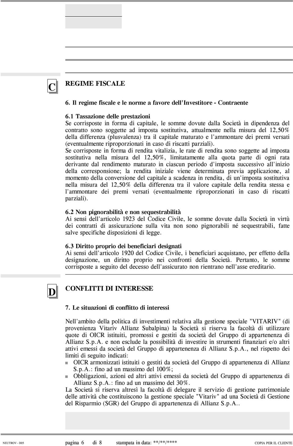 della differenza (plusvalenza) tra il capitale maturato e l'ammontare dei premi versati (eventualmente riproporzionati in caso di riscatti parziali).