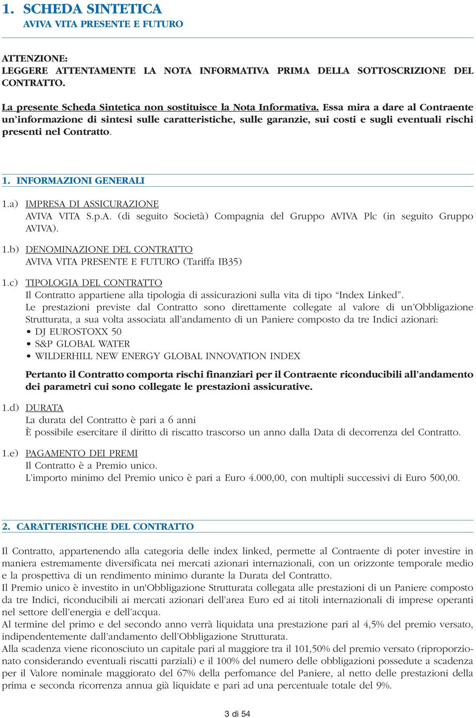 Essa mira a dare al Contraente un informazione di sintesi sulle caratteristiche, sulle garanzie, sui costi e sugli eventuali rischi presenti nel Contratto. 1. INFORMAZIONI GENERALI 1.