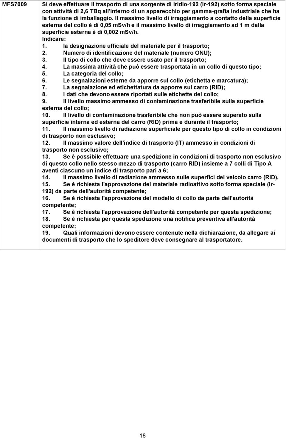 Il massimo livello di irraggiamento a contatto della superficie esterna del collo è di 0,05 msv/h e il massimo livello di irraggiamento ad 1 m dalla superficie esterna è di 0,002 msv/h. 1. la designazione ufficiale del materiale per il 2.