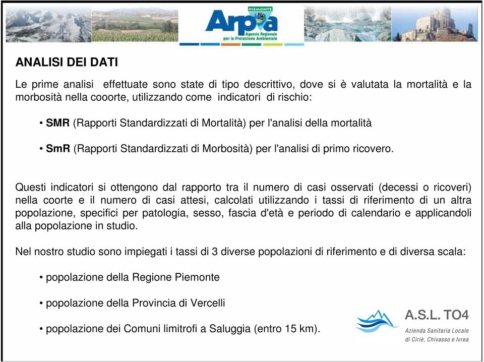 Questi indicatori si ottengono dal rapporto tra il numero di casi osservati (decessi o ricoveri) nella coorte e il numero di casi attesi, calcolati utilizzando i tassi di riferimento di un altra