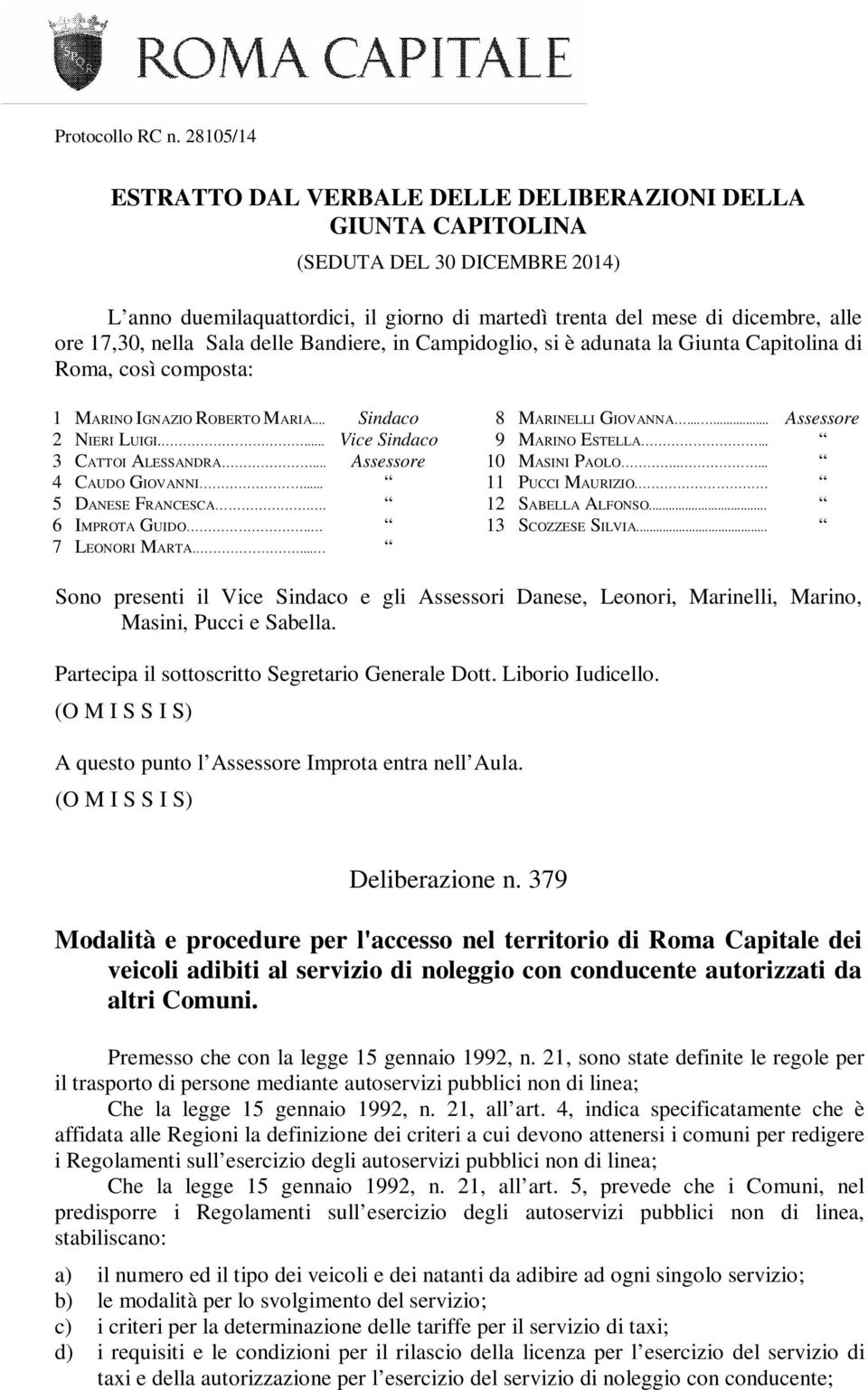 nella Sala delle Bandiere, in Campidoglio, si è adunata la Giunta Capitolina di Roma, così composta: 1 MARINO IGNAZIO ROBERTO MARIA... Sindaco 2 NIERI LUIGI.... Vice Sindaco 3 CATTOI ALESSANDRA.