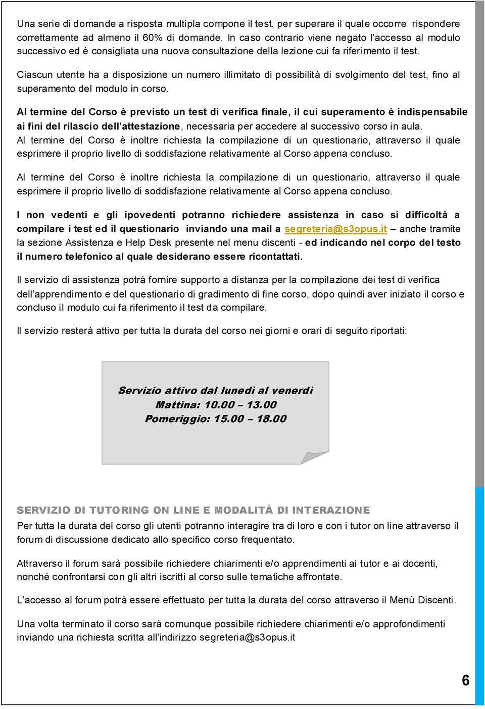 Ciascun utente ha a disposizione un numero illimitato di possibilità di svolgimento del test, fino al superamento del modulo in corso.