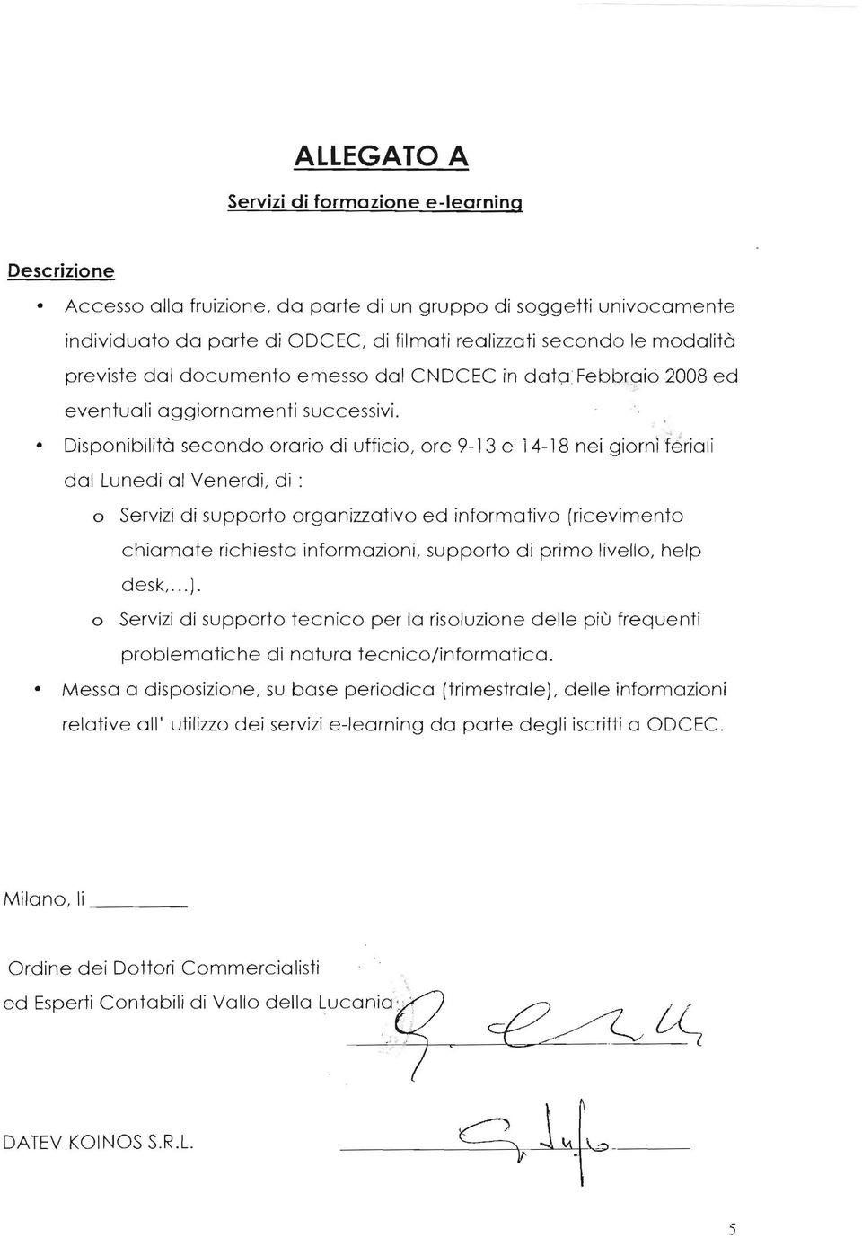 Disponibilità secondo orario di ufficio, ore 9-13 e 14-18 nei giornìt'ériali dal Lunedi al Venerdì, di : o o Servizi di supporto organizzativo ed informativo (ricevimento chiamate richiesta