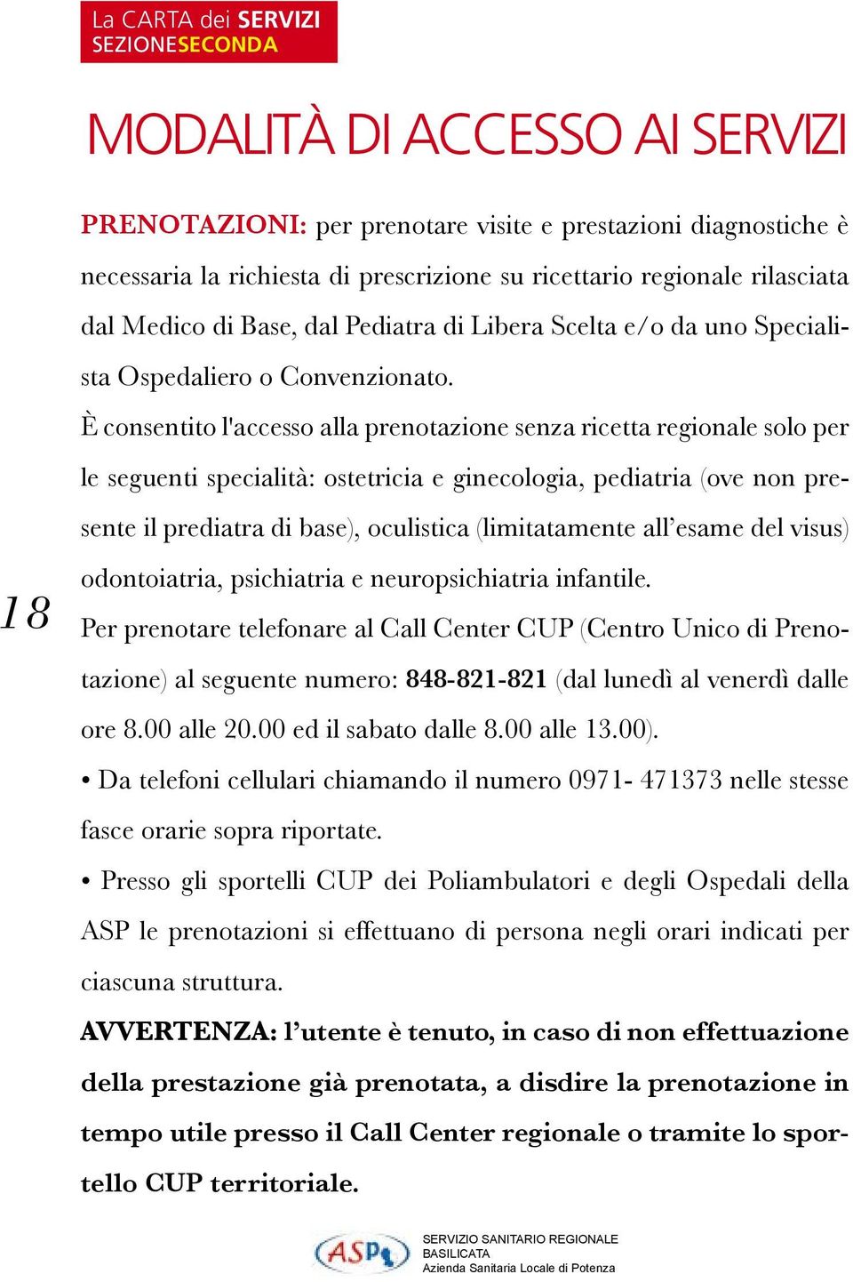 È consentito l'accesso alla prenotazione senza ricetta regionale solo per le seguenti specialità: ostetricia e ginecologia, pediatria (ove non presente il prediatra di base), oculistica