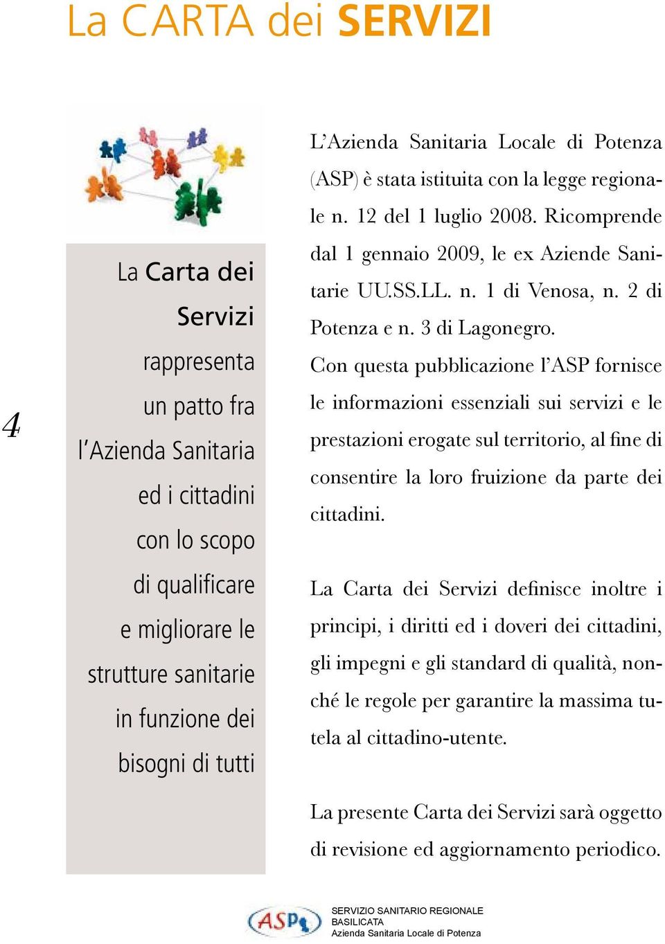 Con questa pubblicazione l ASP fornisce le informazioni essenziali sui servizi e le prestazioni erogate sul territorio, al fine di consentire la loro fruizione da parte dei cittadini.