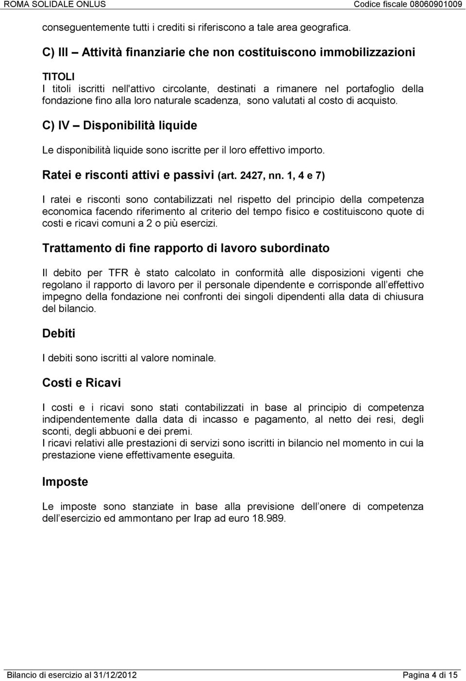 scadenza, sono valutati al costo di acquisto. C) IV Disponibilità liquide Le disponibilità liquide sono iscritte per il loro effettivo importo. Ratei e risconti attivi e passivi (art. 2427, nn.