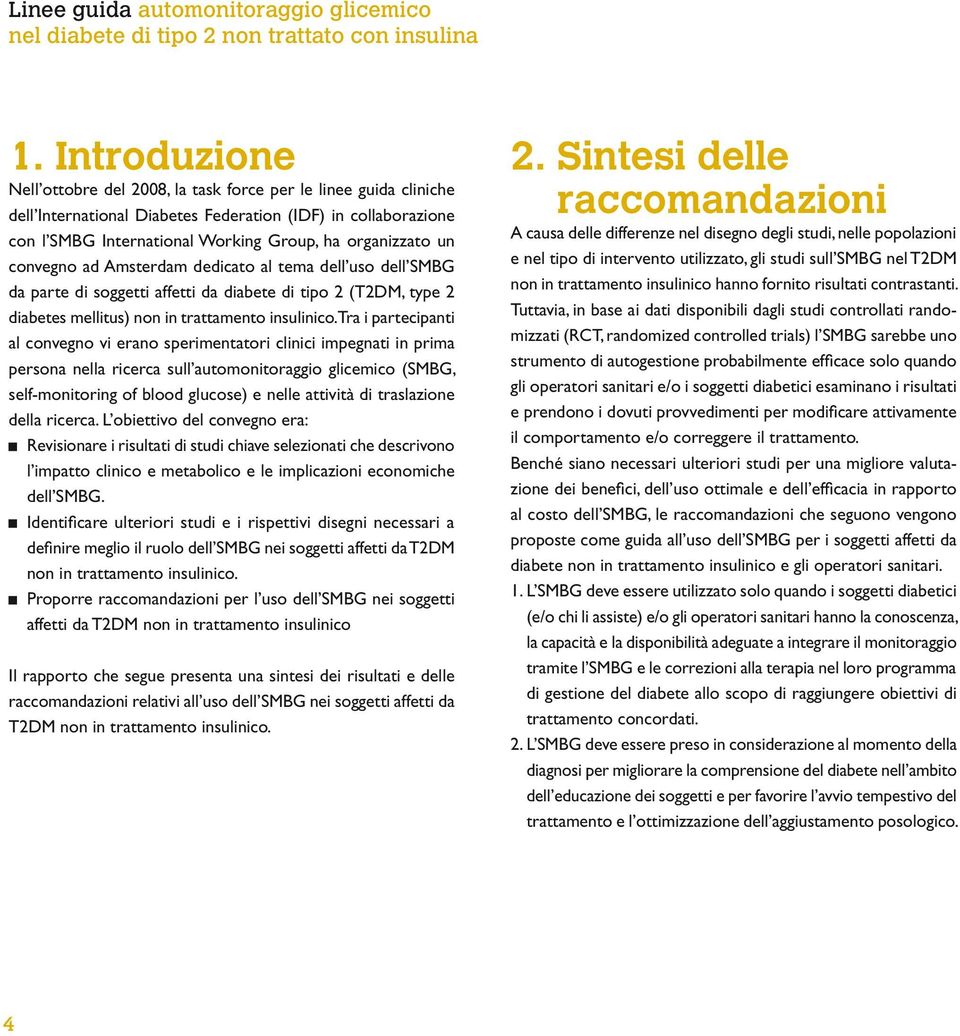 Tra i partecipanti al convegno vi erano sperimentatori clinici impegnati in prima persona nella ricerca sull automonitoraggio glicemico (SMBG, self-monitoring of blood glucose) e nelle attività di