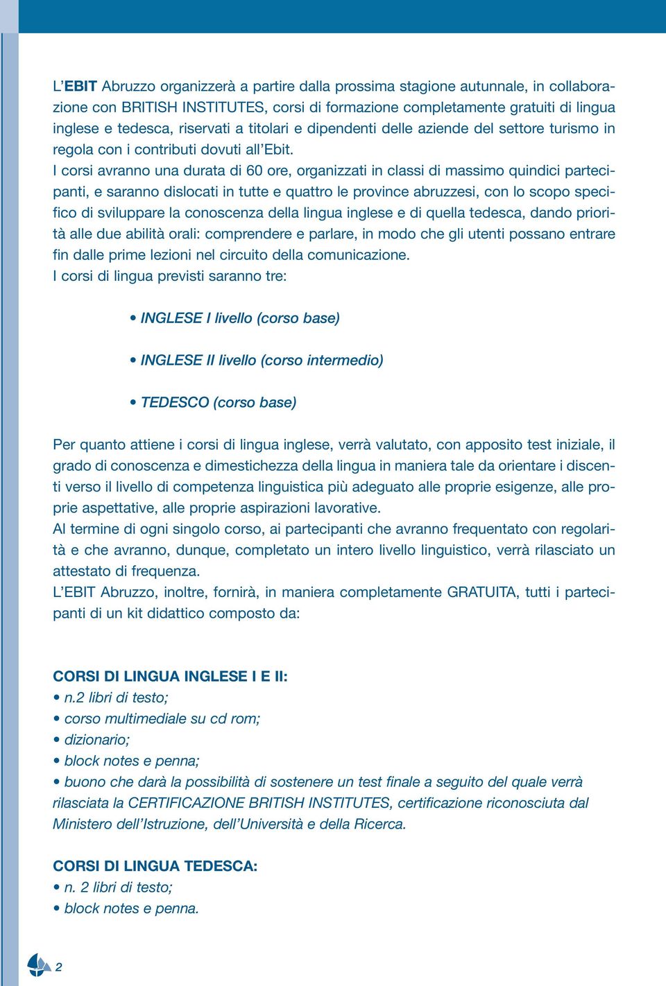 I corsi avranno una durata di 60 ore, organizzati in classi di massimo quindici partecipanti, e saranno dislocati in tutte e quattro le province abruzzesi, con lo scopo specifico di sviluppare la