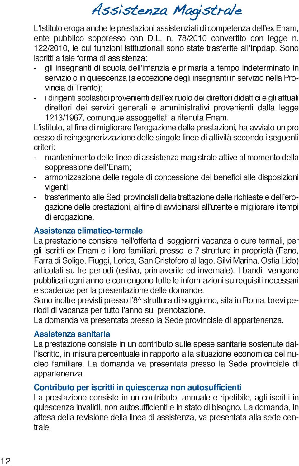 Sono iscritti a tale forma di assistenza: - gli insegnanti di scuola dell infanzia e primaria a tempo indeterminato in servizio o in quiescenza (a eccezione degli insegnanti in servizio nella