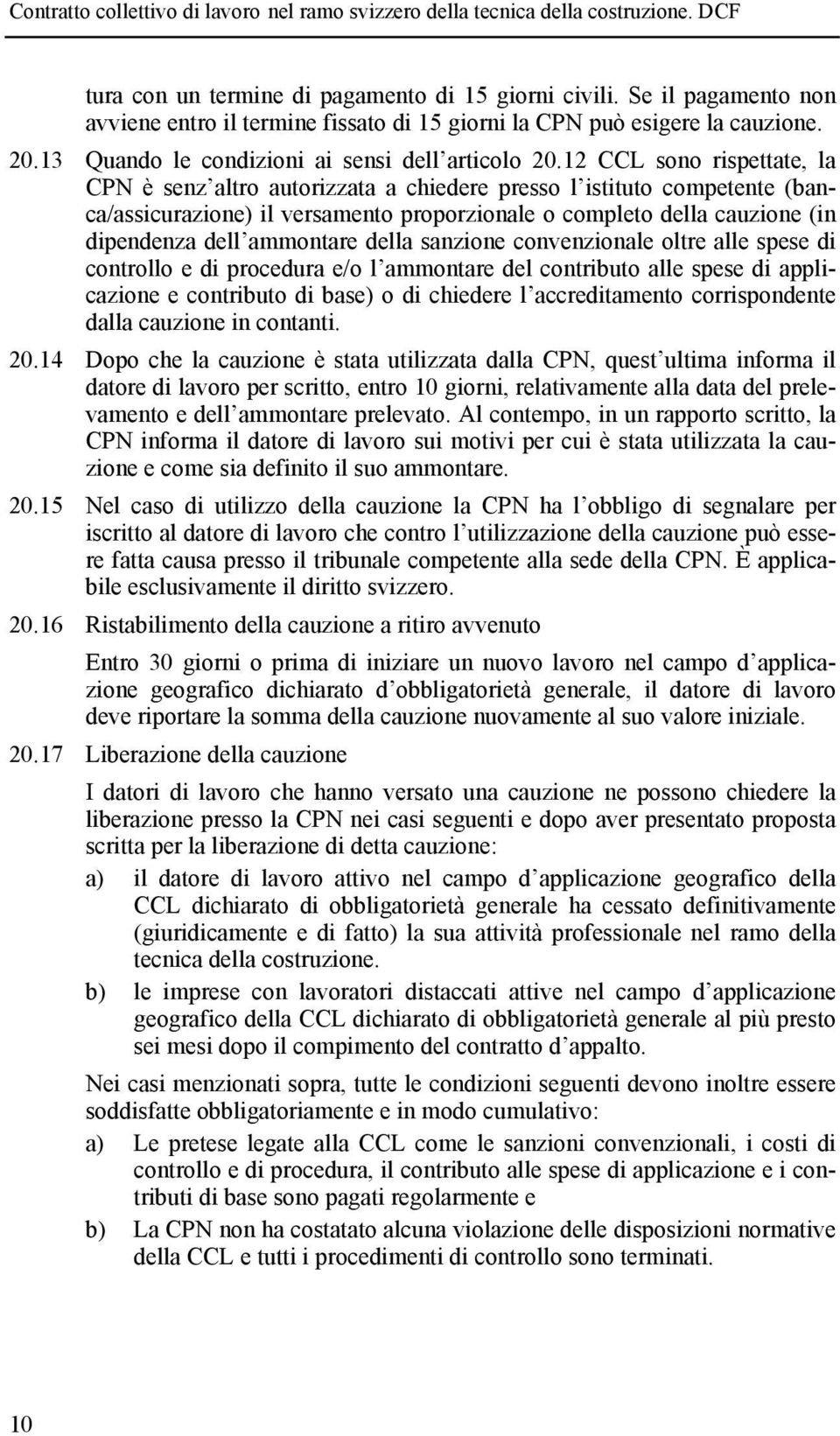 12 CCL sono rispettate, la CPN è senz altro autorizzata a chiedere presso l istituto competente (banca/assicurazione) il versamento proporzionale o completo della cauzione (in dipendenza dell