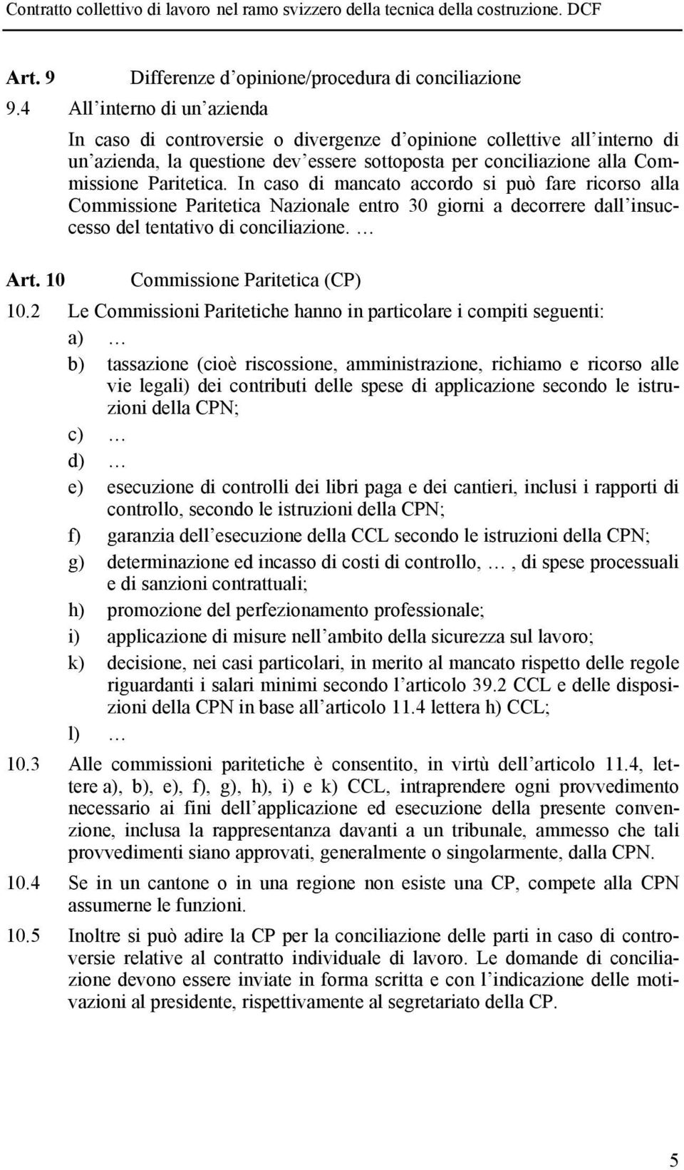 In caso di mancato accordo si può fare ricorso alla Commissione Paritetica Nazionale entro 30 giorni a decorrere dall insuccesso del tentativo di conciliazione. Art. 10 Commissione Paritetica (CP) 10.
