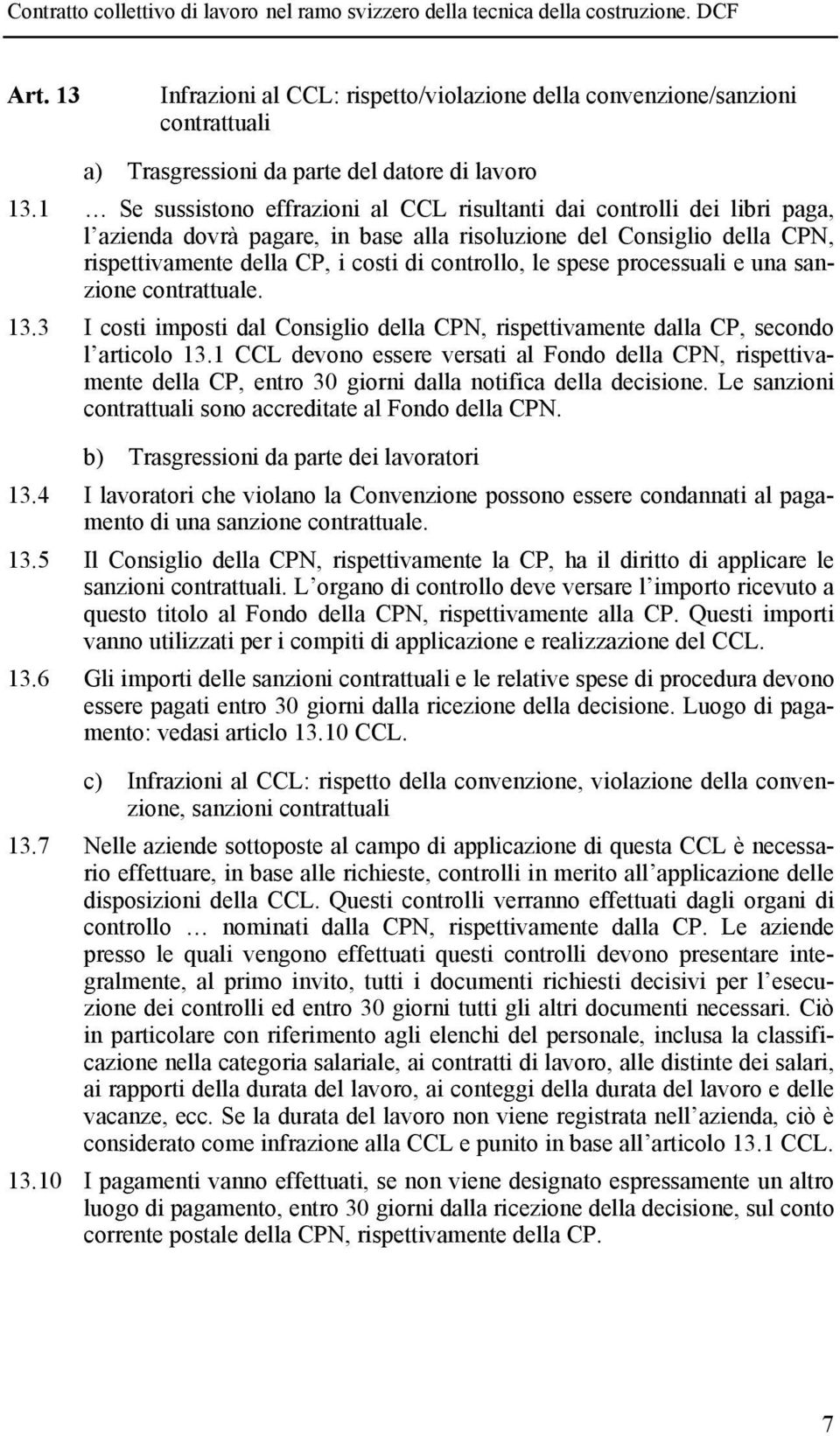 spese processuali e una sanzione contrattuale. 13.3 I costi imposti dal Consiglio della CPN, rispettivamente dalla CP, secondo l articolo 13.