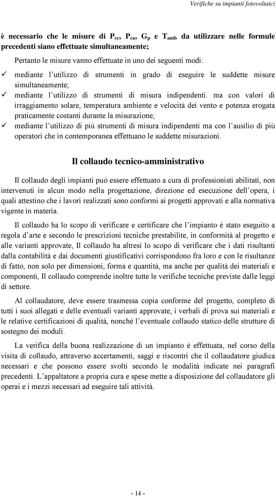 ma con valori di irraggiamento solare, temperatura ambiente e velocità dei vento e potenza erogata praticamente costanti durante la misurazione; mediante l utilizzo di più strumenti di misura