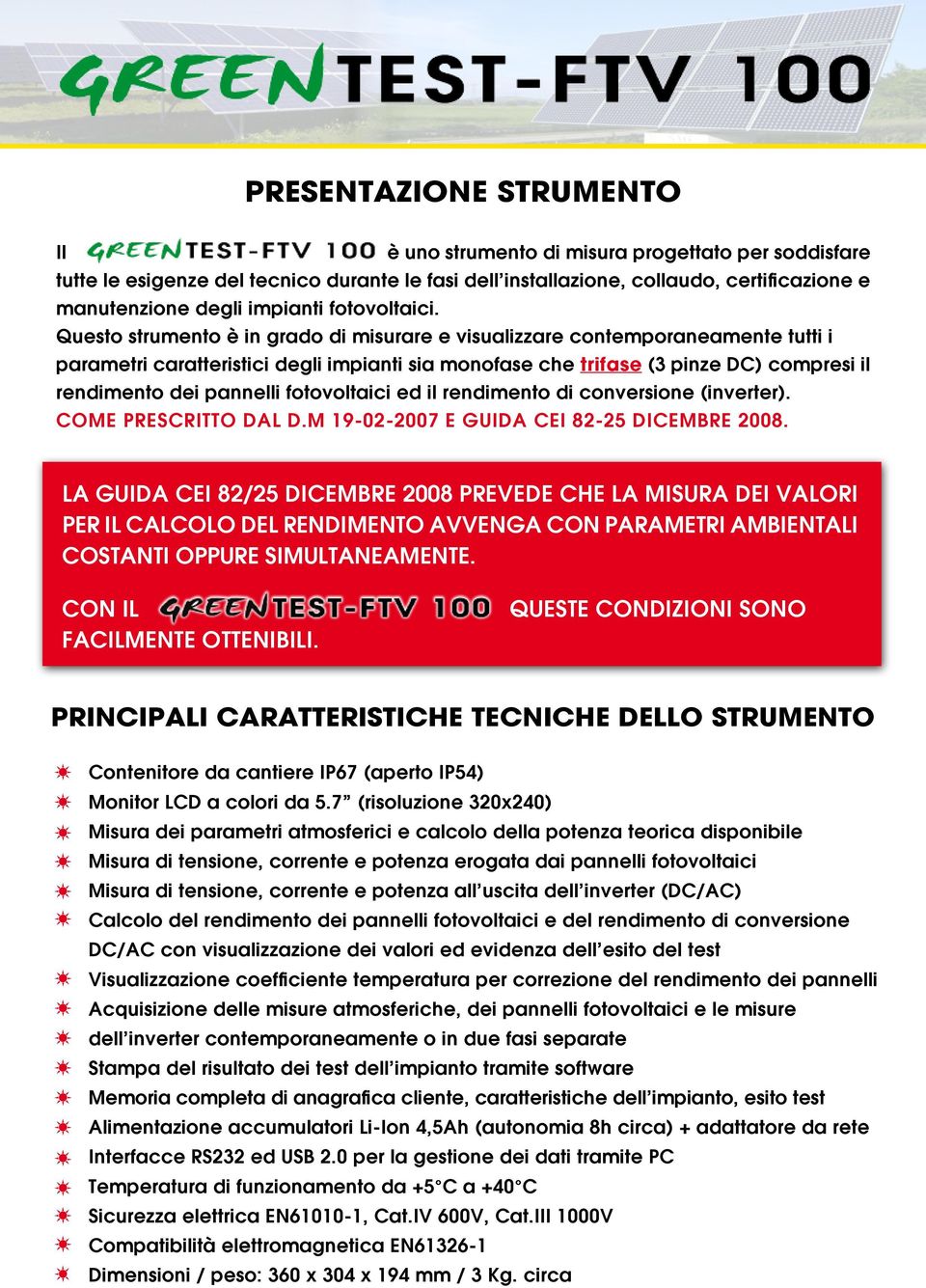 Questo strumento è in grado di misurare e visualizzare contemporaneamente tutti i parametri caratteristici degli impianti sia monofase che trifase (3 pinze DC) compresi il rendimento dei pannelli