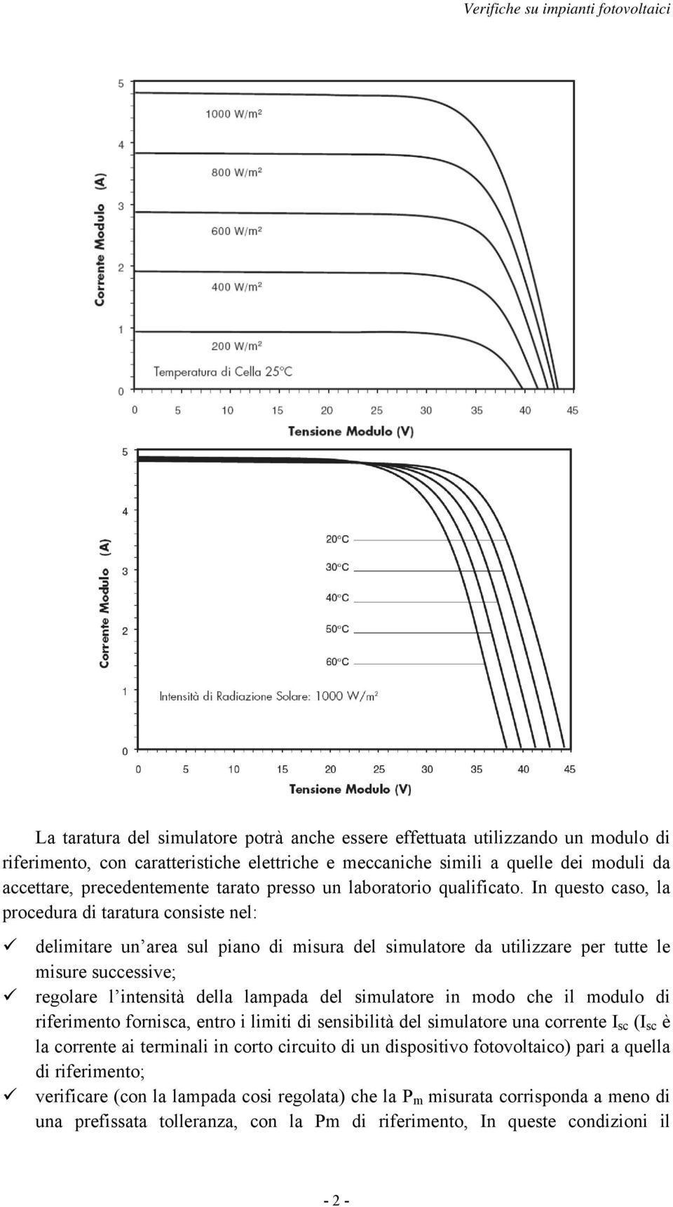 In questo caso, la procedura di taratura consiste nel: delimitare un area sul piano di misura del simulatore da utilizzare per tutte le misure successive; regolare l intensità della lampada del